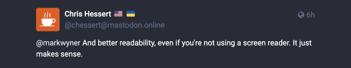 Mastodon post reply: @markwyner And better readability, even if you’re not using a screen reader. It just makes sense.